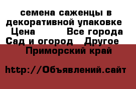 семена,саженцы в декоративной упаковке › Цена ­ 350 - Все города Сад и огород » Другое   . Приморский край